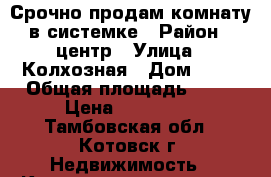 Срочно продам комнату в системке › Район ­ центр › Улица ­ Колхозная › Дом ­ 14 › Общая площадь ­ 13 › Цена ­ 400 000 - Тамбовская обл., Котовск г. Недвижимость » Квартиры продажа   . Тамбовская обл.,Котовск г.